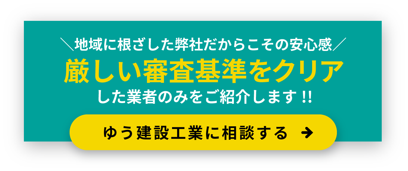 ＼地域に根ざした弊社だからこその安心感／ 厳しい審査基準をクリアした業者のみをご紹介します!!ゆう建設に相談する